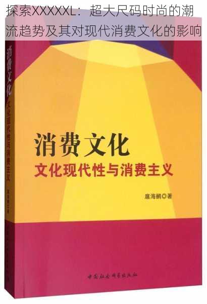 探索XXXXXL：超大尺码时尚的潮流趋势及其对现代消费文化的影响