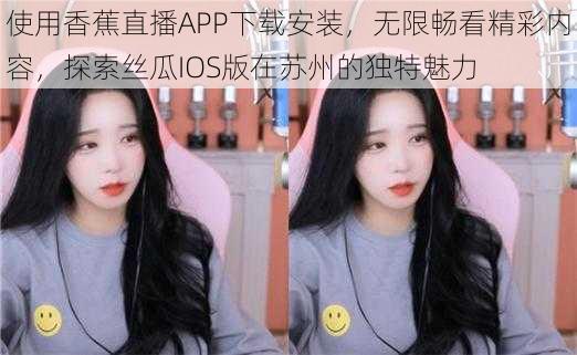 使用香蕉直播APP下载安装，无限畅看精彩内容，探索丝瓜IOS版在苏州的独特魅力