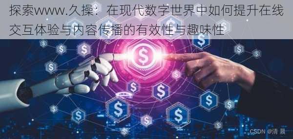 探索www.久操：在现代数字世界中如何提升在线交互体验与内容传播的有效性与趣味性