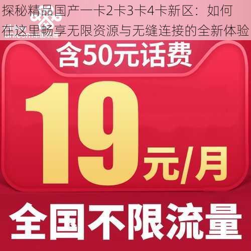 探秘精品国产一卡2卡3卡4卡新区：如何在这里畅享无限资源与无缝连接的全新体验