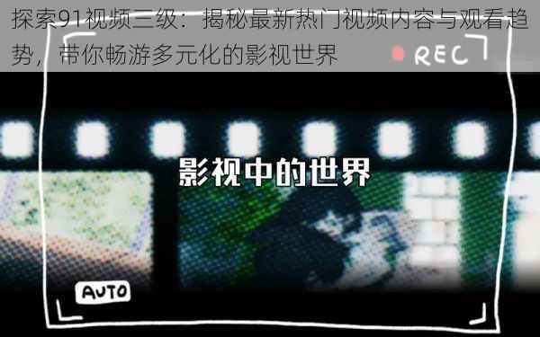 探索91视频三级：揭秘最新热门视频内容与观看趋势，带你畅游多元化的影视世界