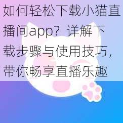 如何轻松下载小猫直播间app？详解下载步骤与使用技巧，带你畅享直播乐趣