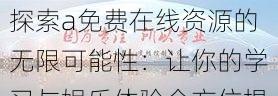 探索a免费在线资源的无限可能性：让你的学习与娱乐体验全方位提升的最佳选择