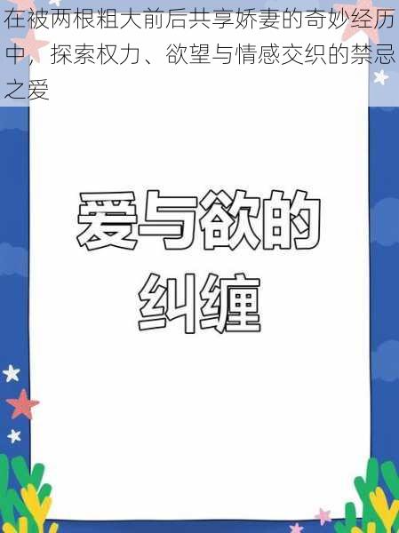 在被两根粗大前后共享娇妻的奇妙经历中，探索权力、欲望与情感交织的禁忌之爱