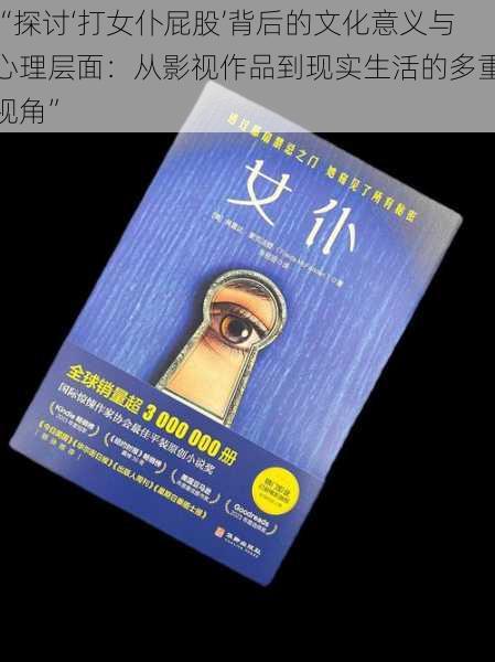 “探讨‘打女仆屁股’背后的文化意义与心理层面：从影视作品到现实生活的多重视角”