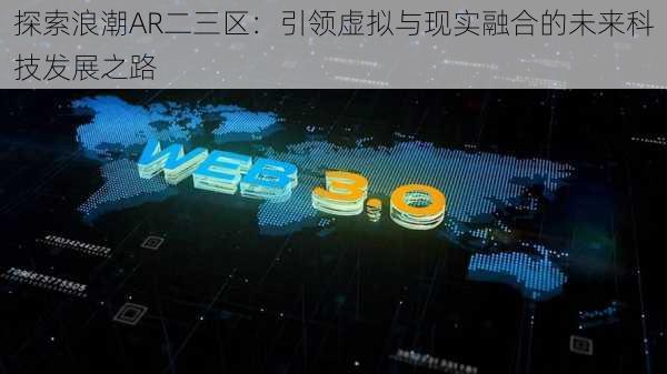 探索浪潮AR二三区：引领虚拟与现实融合的未来科技发展之路