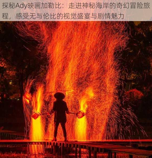 探秘Ady映画加勒比：走进神秘海岸的奇幻冒险旅程，感受无与伦比的视觉盛宴与剧情魅力