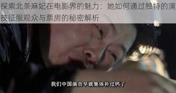 探索北条麻妃在电影界的魅力：她如何通过独特的演技征服观众与票房的秘密解析