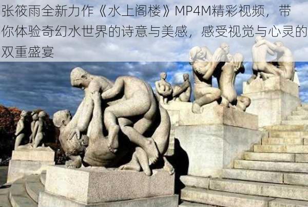 张筱雨全新力作《水上阁楼》MP4M精彩视频，带你体验奇幻水世界的诗意与美感，感受视觉与心灵的双重盛宴