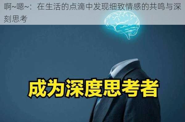 啊~嗯~：在生活的点滴中发现细致情感的共鸣与深刻思考