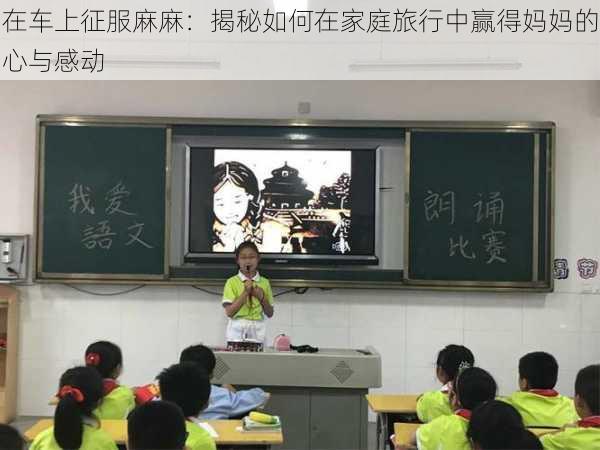 在车上征服麻麻：揭秘如何在家庭旅行中赢得妈妈的心与感动