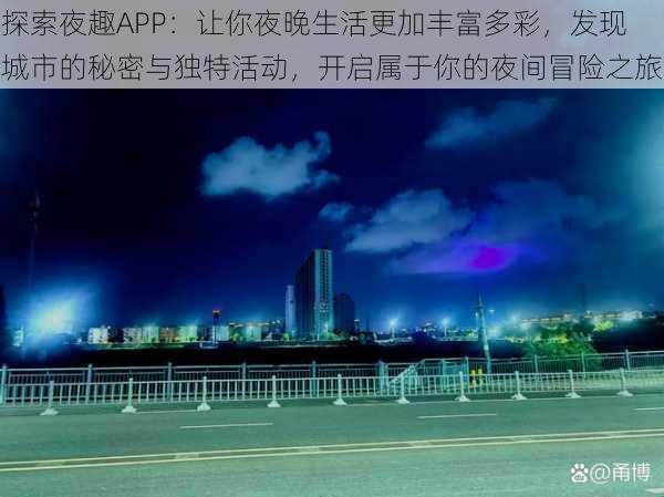 探索夜趣APP：让你夜晚生活更加丰富多彩，发现城市的秘密与独特活动，开启属于你的夜间冒险之旅