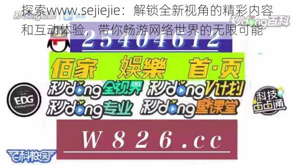 探索www.sejiejie：解锁全新视角的精彩内容和互动体验，带你畅游网络世界的无限可能