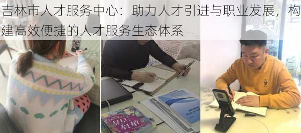 吉林市人才服务中心：助力人才引进与职业发展，构建高效便捷的人才服务生态体系