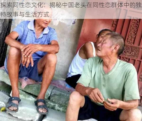 探索同性恋文化：揭秘中国老头在同性恋群体中的独特故事与生活方式