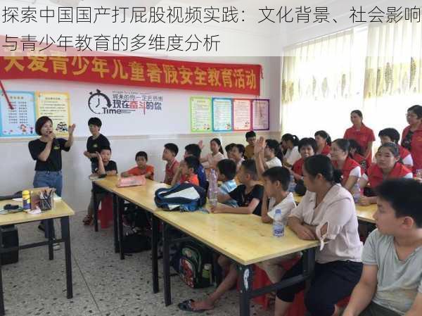 探索中国国产打屁股视频实践：文化背景、社会影响与青少年教育的多维度分析