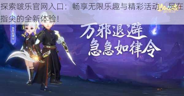 探索啵乐官网入口：畅享无限乐趣与精彩活动，尽在指尖的全新体验！