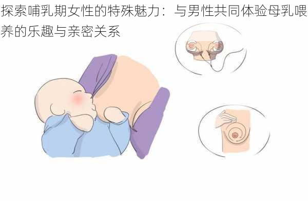 探索哺乳期女性的特殊魅力：与男性共同体验母乳喂养的乐趣与亲密关系