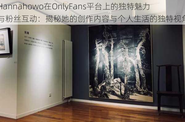 Hannahowo在OnlyFans平台上的独特魅力与粉丝互动：揭秘她的创作内容与个人生活的独特视角