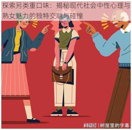 探索另类重口味：揭秘现代社会中性心理与熟女魅力的独特交融与碰撞