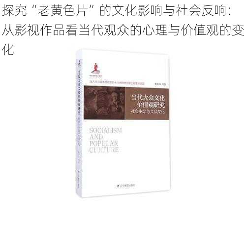 探究“老黄色片”的文化影响与社会反响：从影视作品看当代观众的心理与价值观的变化