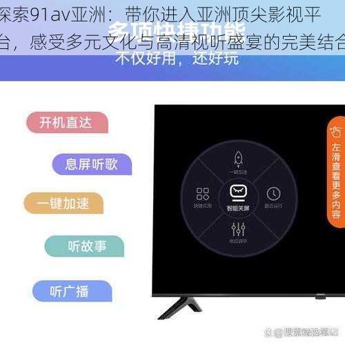 探索91av亚洲：带你进入亚洲顶尖影视平台，感受多元文化与高清视听盛宴的完美结合