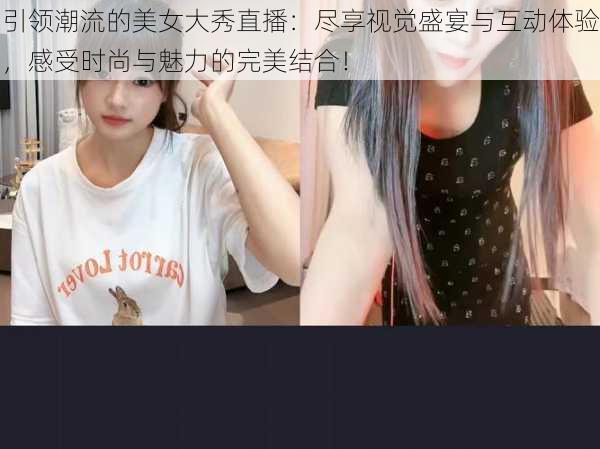 引领潮流的美女大秀直播：尽享视觉盛宴与互动体验，感受时尚与魅力的完美结合！