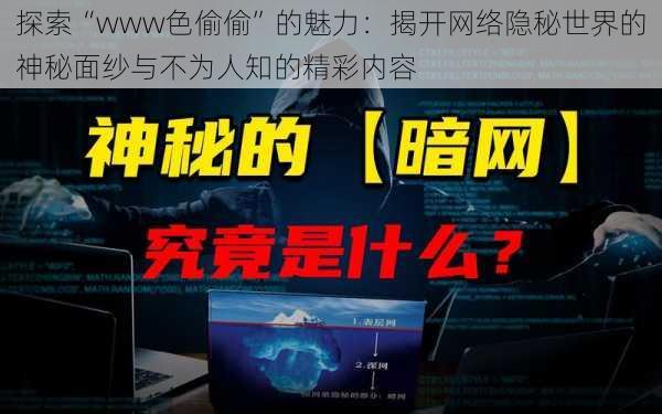 探索“www色偷偷”的魅力：揭开网络隐秘世界的神秘面纱与不为人知的精彩内容