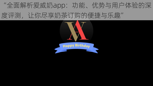 “全面解析爱威奶app：功能、优势与用户体验的深度评测，让你尽享奶茶订购的便捷与乐趣”