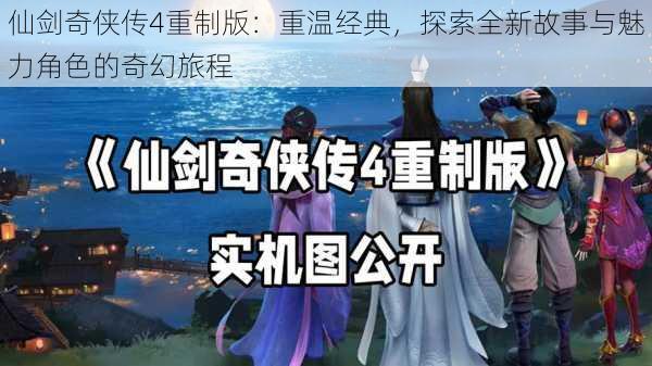 仙剑奇侠传4重制版：重温经典，探索全新故事与魅力角色的奇幻旅程