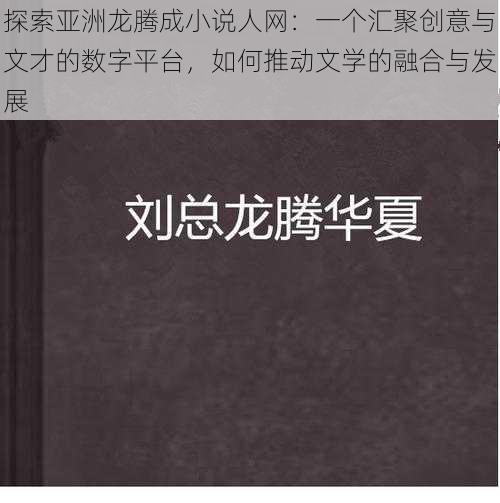 探索亚洲龙腾成小说人网：一个汇聚创意与文才的数字平台，如何推动文学的融合与发展