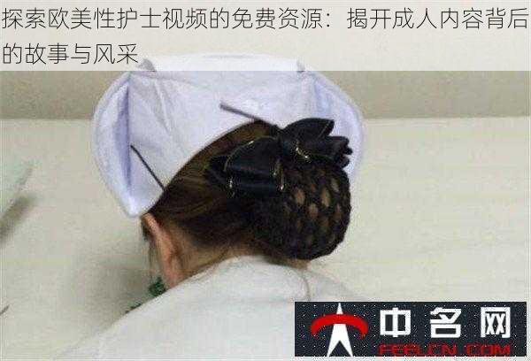 探索欧美性护士视频的免费资源：揭开成人内容背后的故事与风采