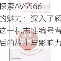 探索AV5566的魅力：深入了解这一标志性编号背后的故事与影响力