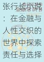 张行长小说：在金融与人性交织的世界中探索责任与选择的交响曲