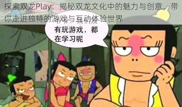 探索双龙Play：揭秘双龙文化中的魅力与创意，带你走进独特的游戏与互动体验世界