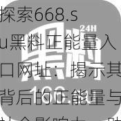 探索668.su黑料正能量入口网址：揭示其背后的正能量与社会影响力，助你获取更多有价值的信息与资源。