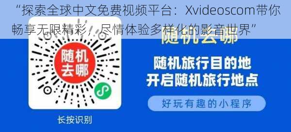 “探索全球中文免费视频平台：Xvideoscom带你畅享无限精彩，尽情体验多样化的影音世界”