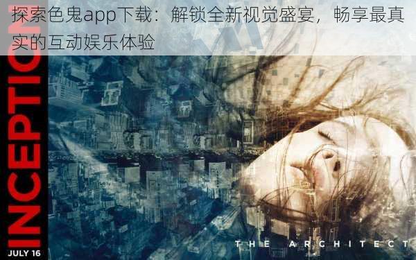 探索色鬼app下载：解锁全新视觉盛宴，畅享最真实的互动娱乐体验