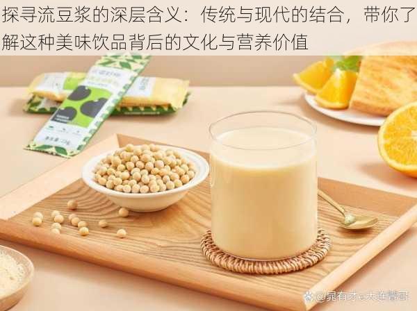 探寻流豆浆的深层含义：传统与现代的结合，带你了解这种美味饮品背后的文化与营养价值