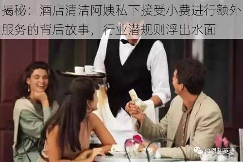 揭秘：酒店清洁阿姨私下接受小费进行额外服务的背后故事，行业潜规则浮出水面