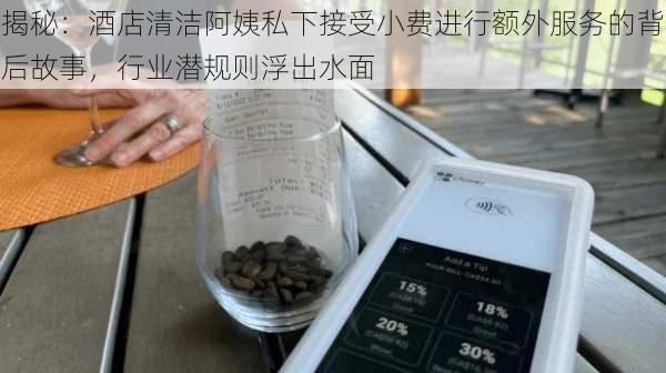 揭秘：酒店清洁阿姨私下接受小费进行额外服务的背后故事，行业潜规则浮出水面