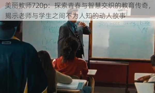 美丽教师720p：探索青春与智慧交织的教育传奇，揭示老师与学生之间不为人知的动人故事