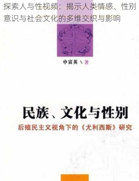 探索人与性视频：揭示人类情感、性别意识与社会文化的多维交织与影响