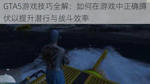 GTA5游戏技巧全解：如何在游戏中正确蹲伏以提升潜行与战斗效率