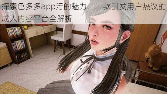 探索色多多app污的魅力：一款引发用户热议的成人内容平台全解析