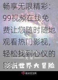 畅享无限精彩：99视频在线免费让您随时随地观看热门影视，轻松找到心仪的影片