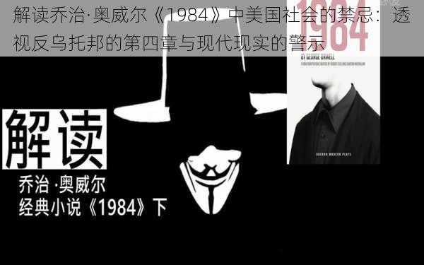 解读乔治·奥威尔《1984》中美国社会的禁忌：透视反乌托邦的第四章与现代现实的警示