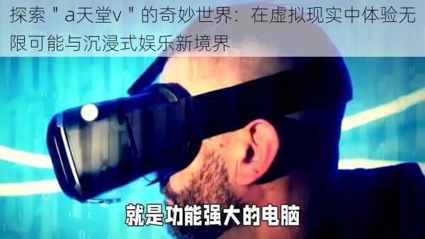 探索＂a天堂v＂的奇妙世界：在虚拟现实中体验无限可能与沉浸式娱乐新境界