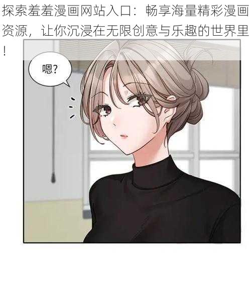 探索羞羞漫画网站入口：畅享海量精彩漫画资源，让你沉浸在无限创意与乐趣的世界里！