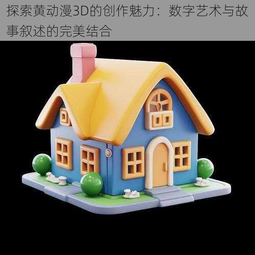 探索黄动漫3D的创作魅力：数字艺术与故事叙述的完美结合